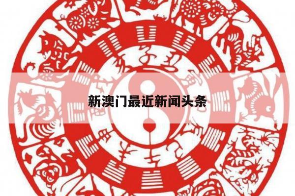 新澳门最近新闻头条/新澳门最近新闻头条视频