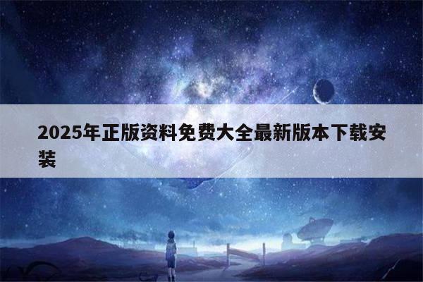 2025年正版资料免费大全最新版本下载安装